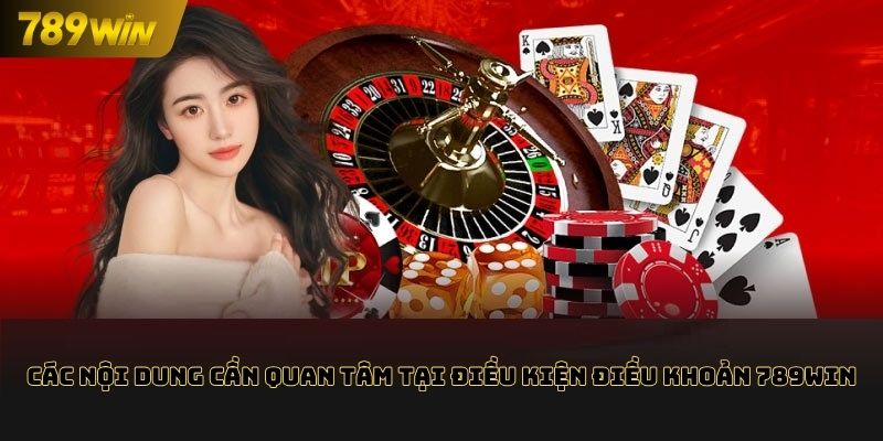 Các nội dung cần quan tâm tại điều kiện điều kiện 789WIN